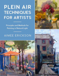 Title: Plein Air Techniques for Artists: Principles and Methods for Painting in Natural Light, Author: Aimee Erickson