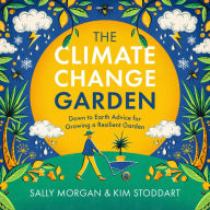 Title: The Climate Change Garden, UPDATED EDITION: Down to Earth Advice for Growing a Resilient Garden, Author: Sally Morgan