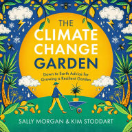 Title: The Climate Change Garden, UPDATED EDITION: Down to Earth Advice for Growing a Resilient Garden, Author: Sally Morgan