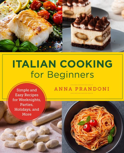 Italian Cooking for Beginners: Simple and Easy Recipes Weeknights, Parties, Holidays, More