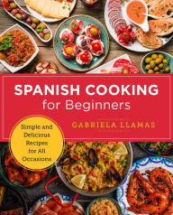 Title: Spanish Cooking for Beginners: Simple and Delicious Recipes for All Occasions, Author: Gabriela Llamas