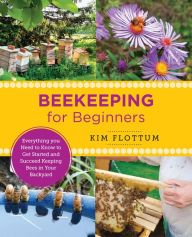 Title: Beekeeping for Beginners: Everything you Need to Know to Get Started and Succeed Keeping Bees in Your Backyard, Author: Kim Flottum