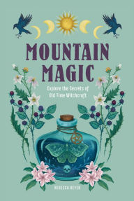 Title: Mountain Magic: Explore the Secrets of Old Time Witchcraft, Author: Rebecca Beyer