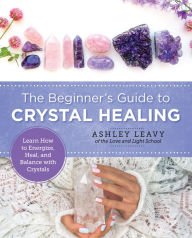 Title: The Beginner's Guide to Crystal Healing: Learn How to Energize, Heal, and Balance with Crystals, Author: Ashley Leavy