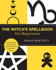 Download free books online for nook The Witch's Spellbook for Beginners: Enchantments, Incantations, and Rituals from Around the World English version CHM MOBI 9780760380154 by Sarah Bartlett, Sarah Bartlett