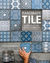 Title: Handmade Tile: Design, Create, and Install Custom Tiles, Author: Forrest Lesch-Middelton