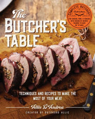 Title: The Butcher's Table: Techniques and Recipes to Make the Most of Your Meat, Author: Allie D'Andrea