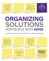 Title: Organizing Solutions for People with ADHD, 3rd Edition: Tips and Tools to Help You Take Charge of Your Life and Get Organized, Author: Susan Pinsky