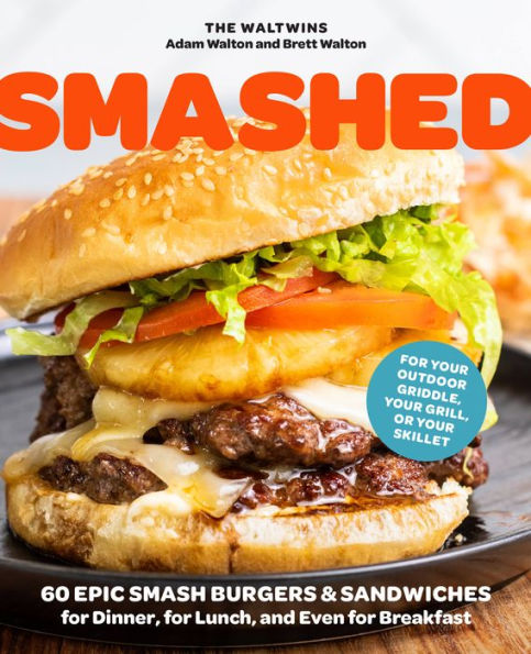 Smashed: 60 Epic Smash Burgers and Sandwiches for Dinner, for Lunch, and Even for Breakfast-For Your Outdoor Griddle, Grill, or Skillet