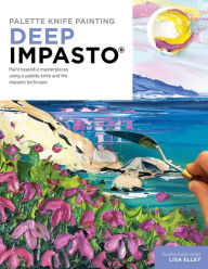 Title: Palette Knife Painting: Deep Impasto: Paint beautiful masterpieces using a palette knife and the impasto technique, Author: Lisa Elley