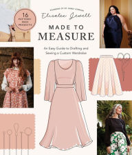 Title: Made to Measure: An Easy Guide to Drafting and Sewing a Custom Wardrobe - 16 Pattern-Free Projects, Author: Elisalex Jewell