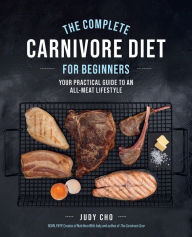 Title: The Complete Carnivore Diet for Beginners: Your Practical Guide to an All-Meat Lifestyle, Author: Judy Cho