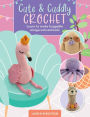 Cute & Cuddly Crochet: Learn to make huggable amigurumi animals