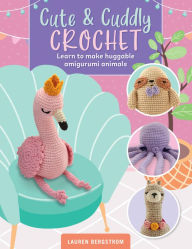 Title: Cute & Cuddly Crochet: Learn to make huggable amigurumi animals, Author: Lauren Bergstrom