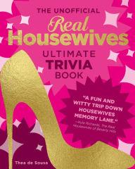 Title: The Unofficial Real Housewives Ultimate Trivia Book: Test Your Superfan Status and Relive the Most Iconic Housewife Moments, Author: Thea de Sousa