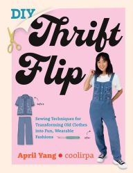 Title: DIY Thrift Flip: Sewing Techniques for Transforming Old Clothes into Fun, Wearable Fashions, Author: April Yang