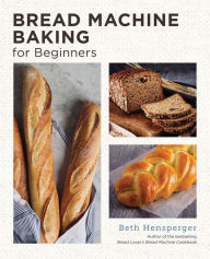 Title: Bread Machine Baking for Beginners: Effortless Perfect Bread, Author: Beth Hensperger