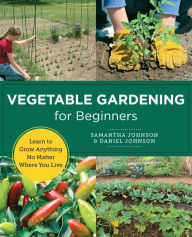 Title: Vegetable Gardening for Beginners: Learn to Grow Anything No Matter Where You Live, Author: Samantha Johnson