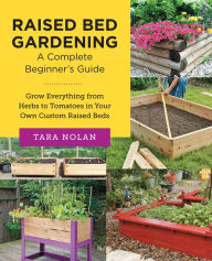 Title: Raised Bed Gardening: A Complete Beginner's Guide: Grow Everything from Herbs to Tomatoes in Your Own Custom Raised Beds, Author: Tara Nolan