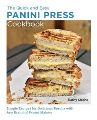 Title: Quick and Easy Panini Press Cookbook: Simple Recipes for Delicious Results with any Brand of Panini Makers, Author: Kathy Strahs