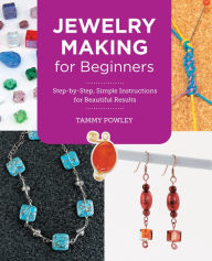 Title: Jewelry Making for Beginners: Step-by-Step, Simple Instructions for Beautiful Results, Author: Tammy Powley
