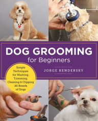 Title: Dog Grooming for Beginners: Simple Techniques for Washing, Trimming, Cleaning & Clipping All Breeds of Dogs, Author: Jorge Bendersky