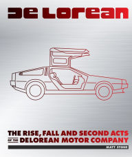 Title: DeLorean: The Rise, Fall and Second Acts of the DeLorean Motor Company, Author: Matt Stone