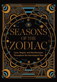 Title: Seasons of the Zodiac: Love, Magick, and Manifestation Throughout the Astrological Year, Author: Stephanie Campos