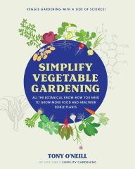Title: Simplify Vegetable Gardening: All the botanical know-how you need to grow more food and healthier edible plants - Veggie Gardening with a Side of Science!, Author: Tony O'Neill