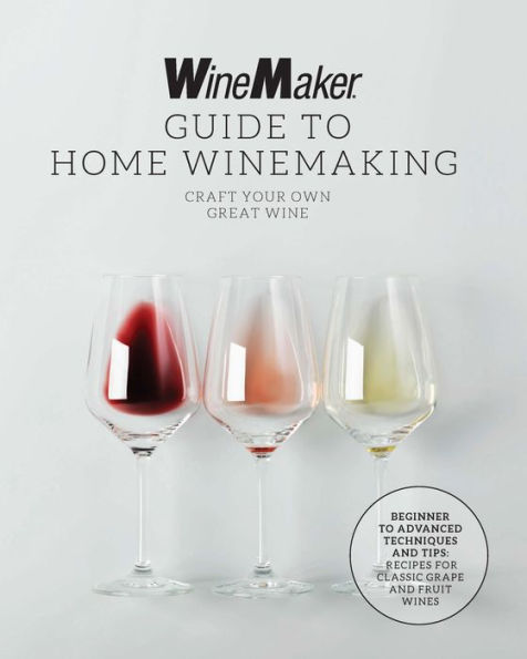 The WineMaker Guide to Home Winemaking: Craft Your Own Great Wine * Beginner Advanced Techniques and Tips Recipes for Classic Grape Fruit Wines