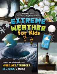 Title: Extreme Weather for Kids: Lessons and Activities All About Hurricanes, Tornadoes, Blizzards, and More!, Author: Matthew Cappucci