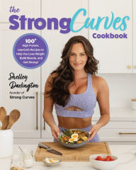 Title: The Strong Curves Cookbook: 100+ High-Protein, Low-Carb Recipes to Help You Lose Weight, Build Muscle, and Get Strong, Author: Shelley Darlington