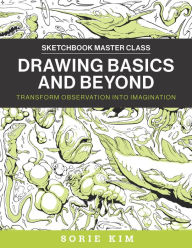 Title: Drawing Basics and Beyond: Transform Observation into Imagination, Author: Sorie Kim