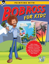 Title: Painting with Bob Ross for Kids: With these simple-to-follow lessons, in no time you'll be painting just like television's favorite painter, Bob Ross!, Author: Bob Ross Inc