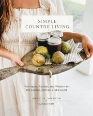 Share book download Simple Country Living: Techniques, Recipes, and Wisdom for the Garden, Kitchen, and Beyond 9780760385401 by Annette Thurmon