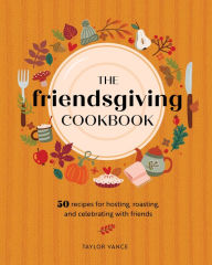 Title: The Friendsgiving Cookbook: 50 Recipes for Hosting, Roasting, and Celebrating with Friends, Author: Taylor Vance