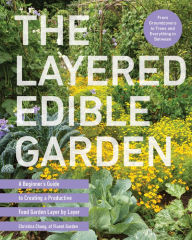 Title: The Layered Edible Garden: A Beginner's Guide to Creating a Productive Food Garden Layer by Layer - From Ground Covers to Trees and Everything in Between, Author: Christina Chung