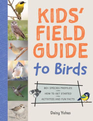 Title: Kids' Field Guide to Birds: 80+ Species Profiles * How to Get Started * Activities and Fun Facts, Author: Daisy Yuhas