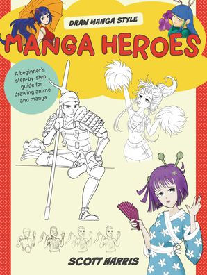 Manga Heroes: A Beginner's Step-By-Step Guide for Drawing Anime and Manga