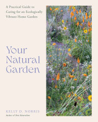 Title: Your Natural Garden: A Practical Guide to Caring for an Ecologically Vibrant Home Garden, Author: Kelly D. Norris