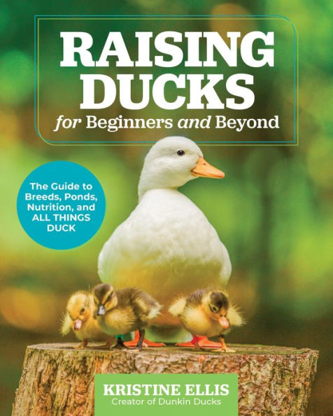 Raising Ducks for Beginners and Beyond: The Guide to Breeds, Ponds, Nutrition, All Things Duck
