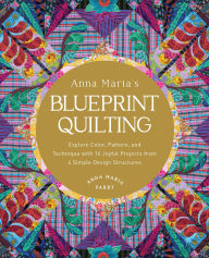 Title: Anna Maria's Blueprint Quilting: Explore Color, Pattern, and Technique with 16 Joyful Projects from 4 Simple Design Structures, Author: Anna Maria Parry