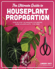 Title: The Ultimate Guide to Houseplant Propagation: Step-by-Step Techniques for Making More Houseplants... for Free!, Author: Lindsay Sisti