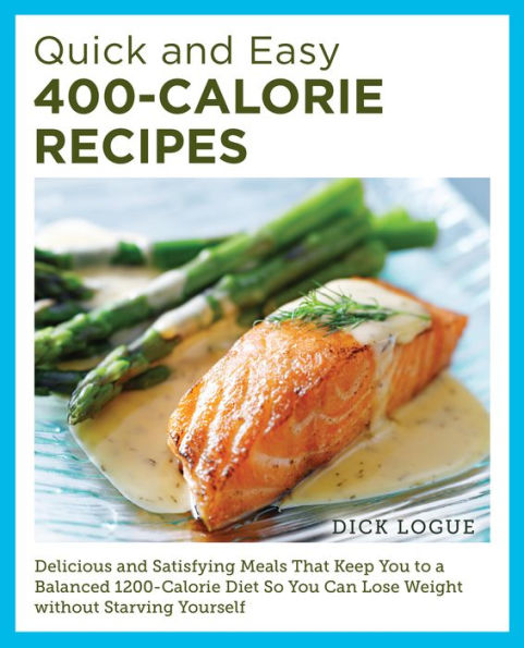 Quick and Easy 400-Calorie Recipes: Delicious Satisfying Meals That Keep You to a Balanced 1200-Calorie Diet So Can Lose Weight Without Starving Yourself