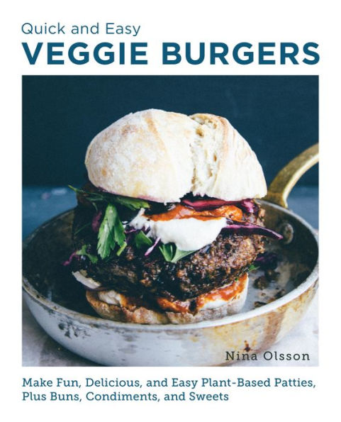 Quick and Easy Veggie Burgers: Make Fun, Delicious, Plant-Based Patties, Plus Buns, Condiments, Sweets