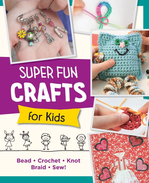 Super Fun Crafts for Kids: Bead, Crochet, Knot, Braid, Sew!