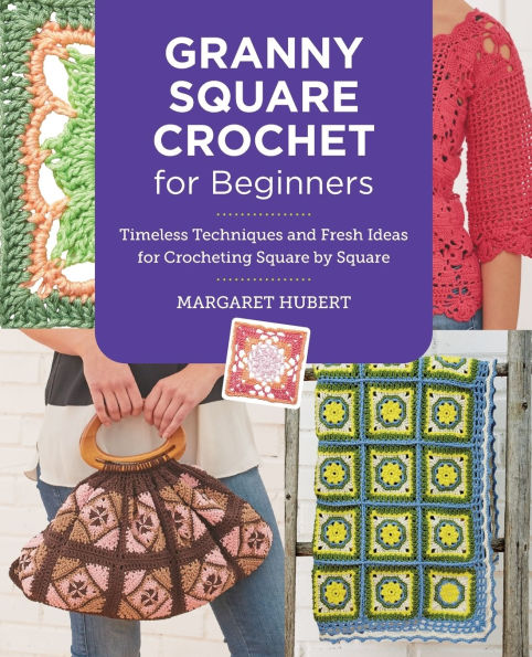 Granny Square Crochet for Beginners: Timeless Techniques and Fresh Ideas Crocheting by