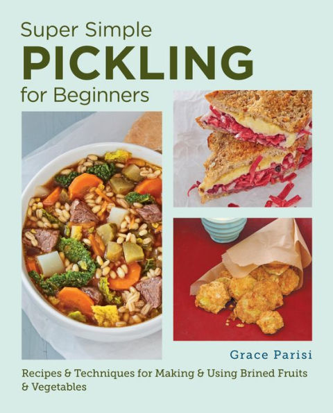 Super Simple Pickling for Beginners: Recipes and Techniques Making Using Brined Fruits Vegetables