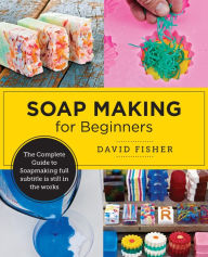 Title: Soap Making for Beginners: Easy Step-by-Step Projects to Start Your Soap Making Journey, Author: David Fisher