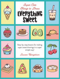 Title: Everything Sweet: Step-By-Step Lessons for Making Super Sweet Drawings in a Super Simple Way, Author: Lauren Bergstrom